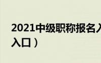 2021中级职称报名入口（中级职称报名官网入口）