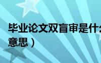 毕业论文双盲审是什么意思（论文双盲是什么意思）