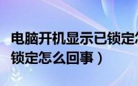 电脑开机显示已锁定怎么办（电脑开机显示已锁定怎么回事）