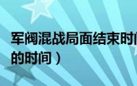 军阀混战局面结束时间（军阀混战开始和结束的时间）