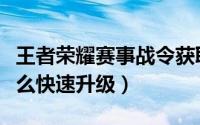 王者荣耀赛事战令获取（王者荣耀赛事战令怎么快速升级）