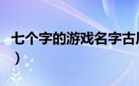 七个字的游戏名字古风（杨门虎将中七个名字）