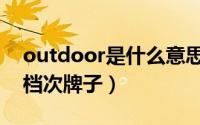 outdoor是什么意思中文（outdoor是什么档次牌子）