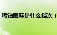 鸣钻国际是什么档次（鸣钻国际黄金怎么样）