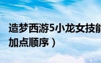 造梦西游5小龙女技能加点（lol手游龙女技能加点顺序）