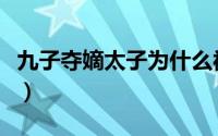 九子夺嫡太子为什么被废（九子为什么要夺嫡）