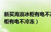 新买海浪冰柜有电不冷冻可以吗（新买海浪冰柜有电不冷冻）