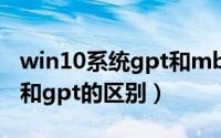 win10系统gpt和mbr的区别（win10用mbr和gpt的区别）