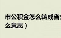 市公积金怎么转成省公积金（省直公积金是什么意思）