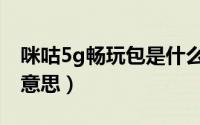 咪咕5g畅玩包是什么（移动5g畅玩包是什么意思）