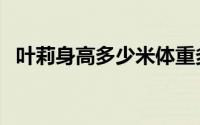 叶莉身高多少米体重多少（叶莉身高多少）