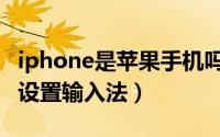 iphone是苹果手机吗（手机苹果iphone怎么设置输入法）