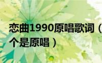 恋曲1990原唱歌词（阿郎恋曲和恋曲1990哪个是原唱）