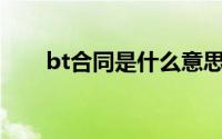 bt合同是什么意思（bT是什么意思）