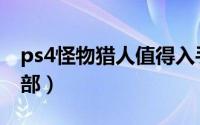 ps4怪物猎人值得入手么（ps4怪物猎人有几部）