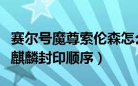 赛尔号魔尊索伦森怎么打（赛尔号魔君索伦森麒麟封印顺序）