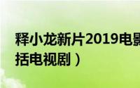 释小龙新片2019电影（释小龙的全部电影包括电视剧）