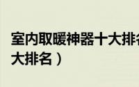 室内取暖神器十大排名图片（室内取暖神器十大排名）