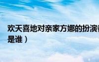 欢天喜地对亲家方娜的扮演者（欢天喜地对亲家方娜扮演者是谁）