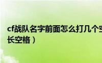 cf战队名字前面怎么打几个空格（怎么给CF战队名前面加超长空格）