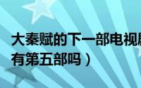 大秦赋的下一部电视剧是什么（大秦赋以后还有第五部吗）