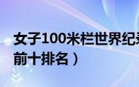 女子100米栏世界纪录（女子100米世界纪录前十排名）