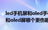 led手机屏和oled手机屏的区别（手机led屏和oled屏哪个更伤眼）