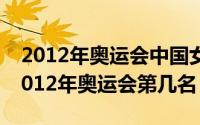 2012年奥运会中国女排第几名?（中国女排2012年奥运会第几名）