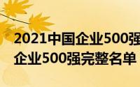 2021中国企业500强榜单明细（2021年中国企业500强完整名单）