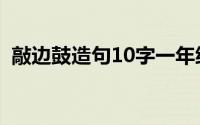 敲边鼓造句10字一年级（敲边鼓造句10字）