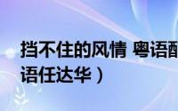 挡不住的风情 粤语配音（歌曲挡不住风情粤语任达华）