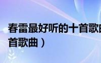 春雷最好听的十首歌曲名字（春雷最好听的十首歌曲）