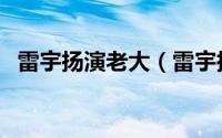 雷宇扬演老大（雷宇扬演哑巴是哪部电影）