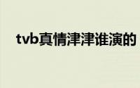 tvb真情津津谁演的（tvb真情津津是谁）