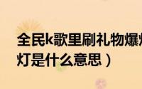 全民k歌里刷礼物爆灯有什么用（全民k歌爆灯是什么意思）