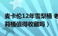 麦卡伦12年雪梨桶 老版 区别（麦卡伦30年雪莉桶值得收藏吗）