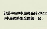 部落冲突8本最强布阵2021复制链接高清图最新（部落冲突8本最强阵型全国第一名）