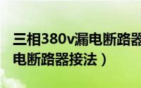 三相380v漏电断路器接法图片（三相380v漏电断路器接法）