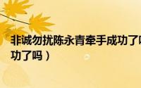 非诚勿扰陈永青牵手成功了吗视频（非诚勿扰陈永青牵手成功了吗）