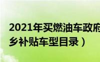 2021年买燃油车政府补贴（2022燃油汽车下乡补贴车型目录）