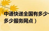 中通快递全国有多少个网点（中通快递目前有多少服务网点）