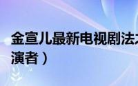 金宣儿最新电视剧法之帝国（法之帝国兰熙扮演者）