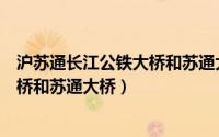 沪苏通长江公铁大桥和苏通大桥哪个长（沪苏通长江公铁大桥和苏通大桥）