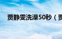 贾静雯洗澡50秒（贾静雯林心如相似度）