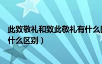 此致敬礼和致此敬礼有什么区别呢（此致敬礼和致此敬礼有什么区别）