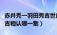 赤井秀一羽田秀吉世良真纯（赤井秀一羽田秀吉相认哪一集）