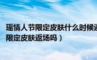 瑶情人节限定皮肤什么时候返场返场几天（2022木兰情人节限定皮肤返场吗）