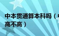 中本贯通算本科吗（中本贯通出来本科含金量高不高）