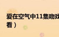 爱在空气中11集吻戏（爱在空气中11集哪里看）