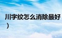 川字纹怎么消除最好（消除川字纹的最好方法）